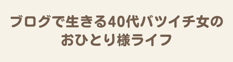 ブログで生きる40代バツイチ女のおひとり様ライフ